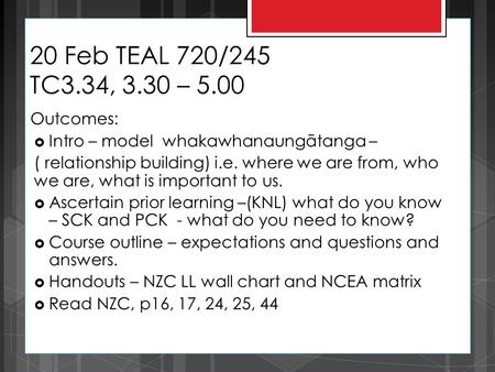 20 Feb TEAL 720/245 TC3.34, 3.30 – 5.00 Outcomes:  Intro – model whakawhanaungātanga – ( relationship building) i.e. where we are from, who we are, what.