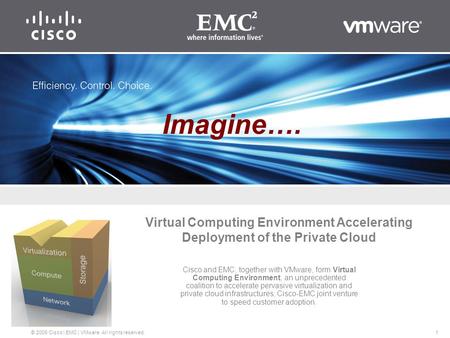 1 © 2009 Cisco | EMC | VMware. All rights reserved. Virtual Computing Environment Accelerating Deployment of the Private Cloud Cisco and EMC, together.