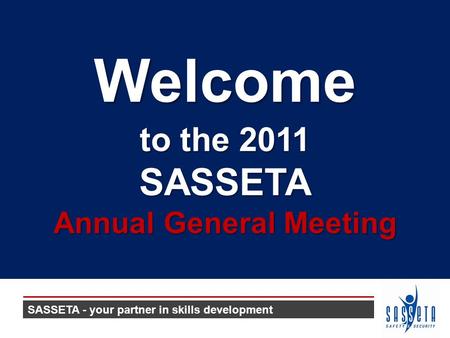 To the 2011 SASSETA Annual General Meeting Welcome SASSETA - your partner in skills development.
