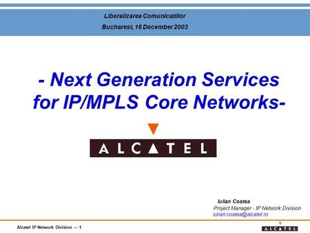 Alcatel IP Network Division — 1 - Next Generation Services for IP/MPLS Core Networks- Iulian Costea Project Manager - IP Network Division
