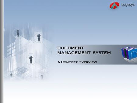 DOCUMENT MANAGEMENT SYSTEM A Concept Overview. Logesys Solutions India Pvt. Ltd Need for Effective Document Management Effective document management enables.