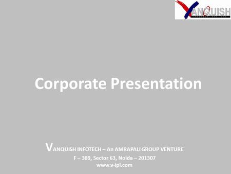 Corporate Presentation V ANQUISH INFOTECH – An AMRAPALI GROUP VENTURE F – 389, Sector 63, Noida – 201307 www.v-ipl.com.