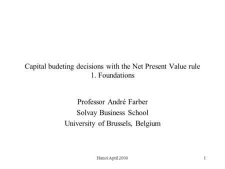 Hanoi April 20001 Capital budeting decisions with the Net Present Value rule 1. Foundations Professor André Farber Solvay Business School University of.