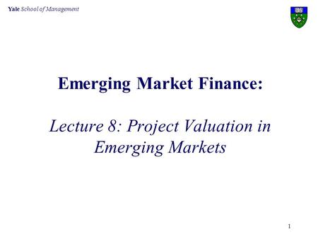 Yale School of Management 1 Emerging Market Finance: Lecture 8: Project Valuation in Emerging Markets.