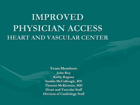 IMPROVED PHYSICIAN ACCESS HEART AND VASCULAR CENTER Team Members: John Roy Kathy Ragusa Sandra McCullough, RN Thomas McKiernan, MD Heart and Vascular Staff.