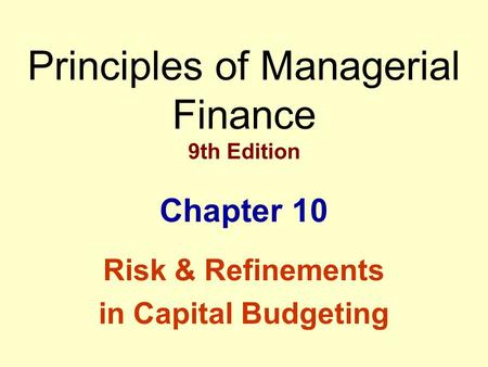 Principles of Managerial Finance 9th Edition Chapter 10 Risk & Refinements in Capital Budgeting.