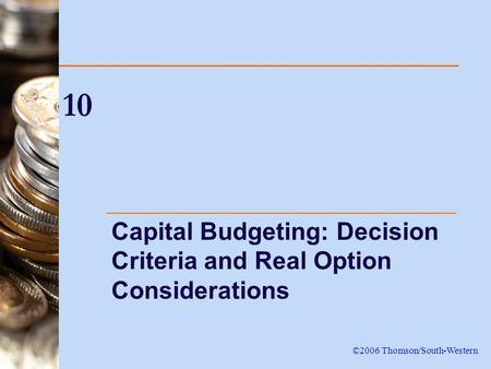 10 Capital Budgeting: Decision Criteria and Real Option Considerations ©2006 Thomson/South-Western.