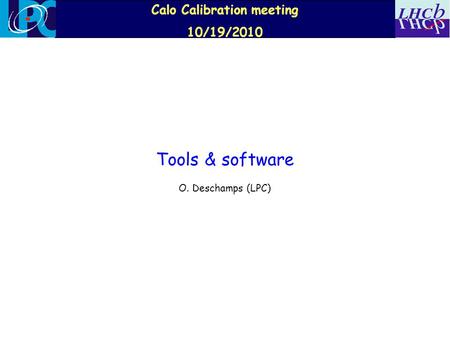 Calo Calibration meeting 10/19/2010 Tools & software O. Deschamps (LPC)