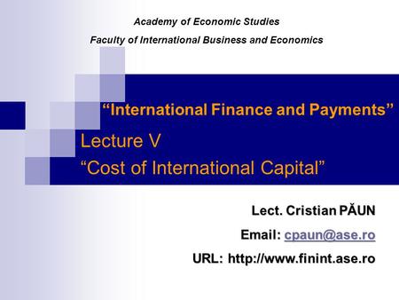 “International Finance and Payments” Lecture V “Cost of International Capital” Lect. Cristian PĂUN    URL: