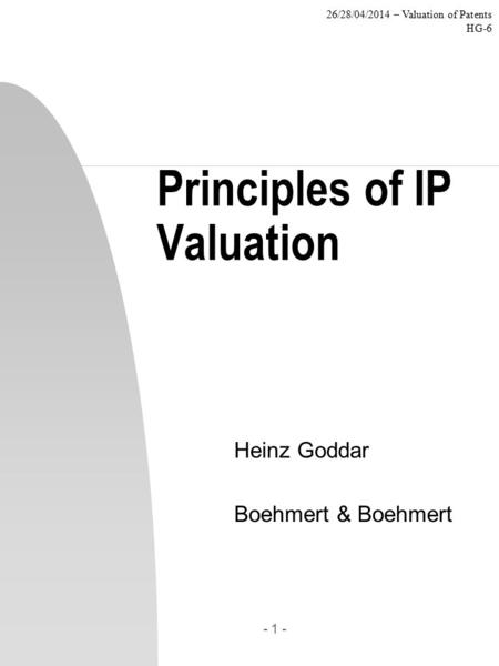26/28/04/2014 – Valuation of Patents HG-6 - 1 - Principles of IP Valuation Heinz Goddar Boehmert & Boehmert.