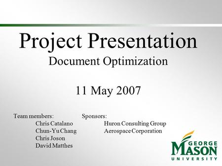 Project Presentation Document Optimization 11 May 2007 Team members: Chris Catalano Chun-Yu Chang Chris Joson David Matthes Sponsors: Huron Consulting.