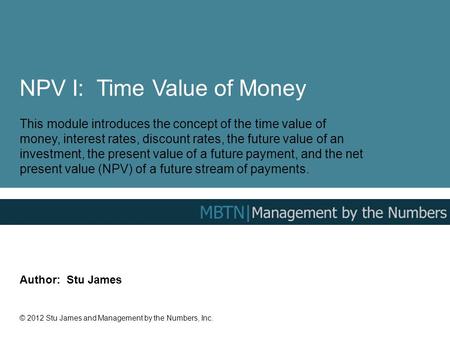 NPV I: Time Value of Money This module introduces the concept of the time value of money, interest rates, discount rates, the future value of an investment,