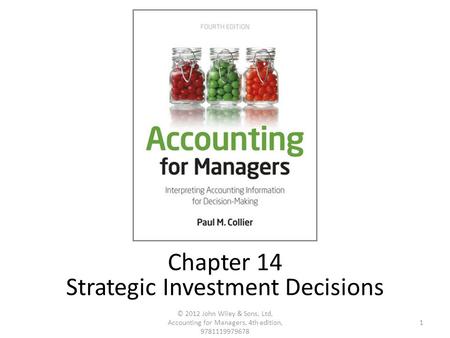 1 © 2012 John Wiley & Sons, Ltd, Accounting for Managers, 4th edition, 9781119979678 Chapter 14 Strategic Investment Decisions.