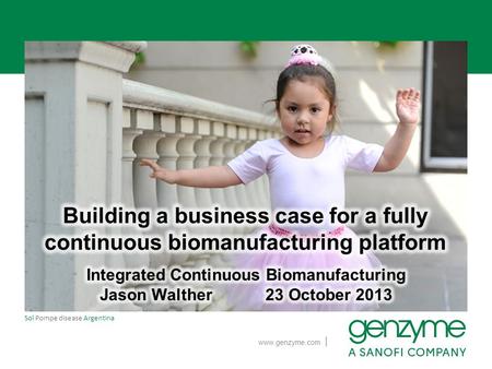 Www.genzyme.com Sol Pompe disease Argentina |. Genzyme developing a continuous integrated platform −Technical results are promising −But can we justify.