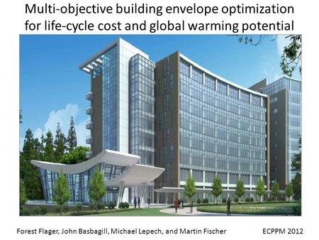 Multi-objective building envelope optimization for life-cycle cost and global warming potential ECPPM 2012Forest Flager, John Basbagill, Michael Lepech,