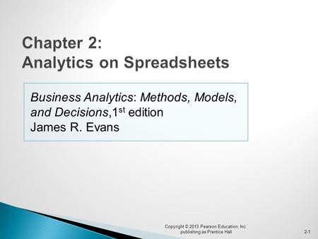 Business Analytics: Methods, Models, and Decisions,1 st edition James R. Evans Copyright © 2013 Pearson Education, Inc. publishing as Prentice Hall2-1.