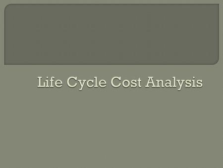  Life cycle costing, LCC, is the process of economic analysis to asses the total cost of ownership of a product, including its cost of installation,