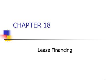 1 CHAPTER 18 Lease Financing. 2 Topics in Chapter Types of leases Tax treatment of leases Effects on financial statements Lessee’s analysis Lessor’s analysis.
