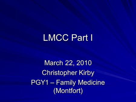 LMCC Part I March 22, 2010 Christopher Kirby PGY1 – Family Medicine (Montfort)