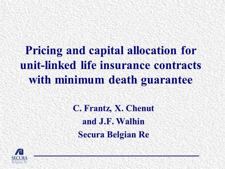 Pricing and capital allocation for unit-linked life insurance contracts with minimum death guarantee C. Frantz, X. Chenut and J.F. Walhin Secura Belgian.