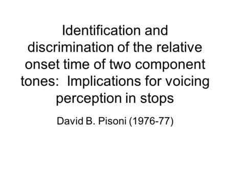 Identification and discrimination of the relative onset time of two component tones: Implications for voicing perception in stops David B. Pisoni (1976-77)