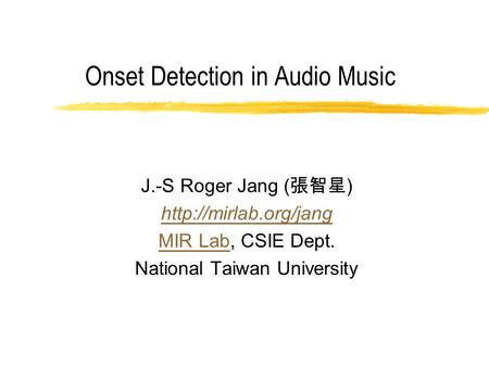 Onset Detection in Audio Music J.-S Roger Jang ( 張智星 )  MIR LabMIR Lab, CSIE Dept. National Taiwan University.