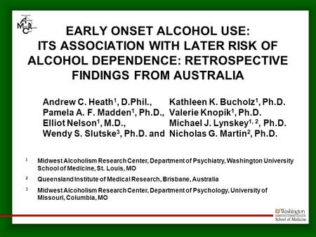 EARLY ONSET ALCOHOL USE: ITS ASSOCIATION WITH LATER RISK OF ALCOHOL DEPENDENCE: RETROSPECTIVE FINDINGS FROM AUSTRALIA Andrew C. Heath 1, D.Phil., Kathleen.