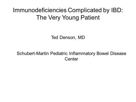 Immunodeficiencies Complicated by IBD: The Very Young Patient Ted Denson, MD Schubert-Martin Pediatric Inflammatory Bowel Disease Center.