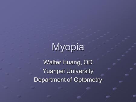 Myopia Walter Huang, OD Yuanpei University Department of Optometry.