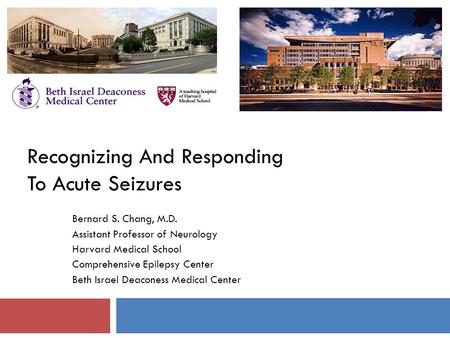 Recognizing And Responding To Acute Seizures Bernard S. Chang, M.D. Assistant Professor of Neurology Harvard Medical School Comprehensive Epilepsy Center.