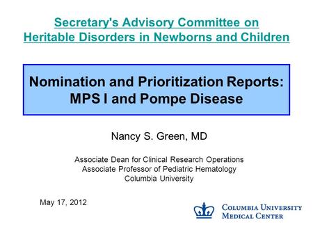 Nomination and Prioritization Reports: MPS I and Pompe Disease Nancy S. Green, MD Associate Dean for Clinical Research Operations Associate Professor of.