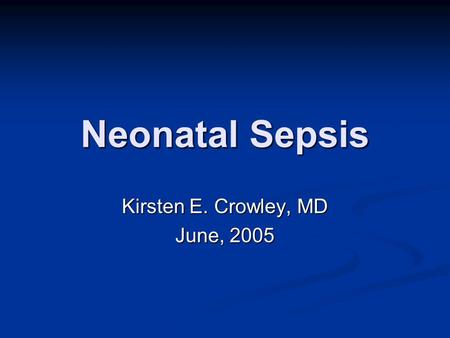 Neonatal Sepsis Kirsten E. Crowley, MD June, 2005.