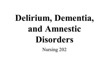 Delirium, Dementia, and Amnestic Disorders Nursing 202.