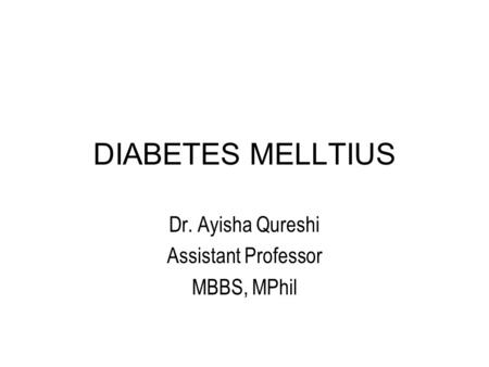 DIABETES MELLTIUS Dr. Ayisha Qureshi Assistant Professor MBBS, MPhil.