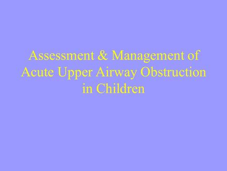 Assessment & Management of Acute Upper Airway Obstruction in Children.