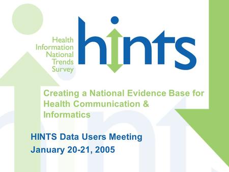 Creating a National Evidence Base for Health Communication & Informatics HINTS Data Users Meeting January 20-21, 2005.