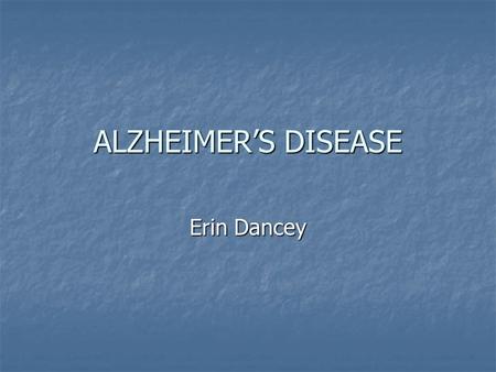ALZHEIMER’S DISEASE Erin Dancey. Overview Alzheimer’s is the most common cause of dementia in adult life and is associated with the selective damage of.