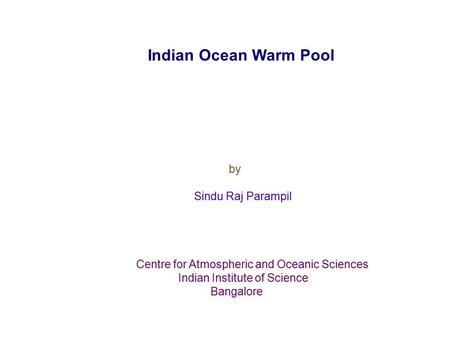 Indian Ocean Warm Pool by Sindu Raj Parampil Centre for Atmospheric and Oceanic Sciences Indian Institute of Science Bangalore.
