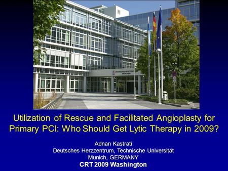Utilization of Rescue and Facilitated Angioplasty for Primary PCI: Who Should Get Lytic Therapy in 2009? Adnan Kastrati Deutsches Herzzentrum, Technische.