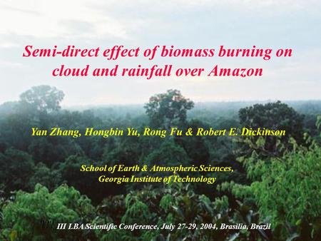 Semi-direct effect of biomass burning on cloud and rainfall over Amazon Yan Zhang, Hongbin Yu, Rong Fu & Robert E. Dickinson School of Earth & Atmospheric.