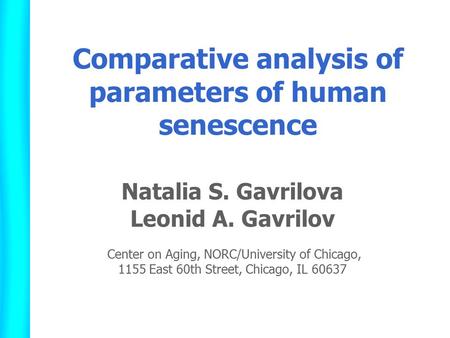 Comparative analysis of parameters of human senescence Natalia S. Gavrilova Leonid A. Gavrilov Center on Aging, NORC/University of Chicago, 1155 East 60th.
