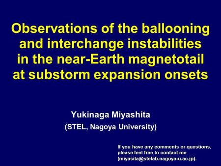 Observations of the ballooning and interchange instabilities in the near-Earth magnetotail at substorm expansion onsets Yukinaga Miyashita (STEL, Nagoya.