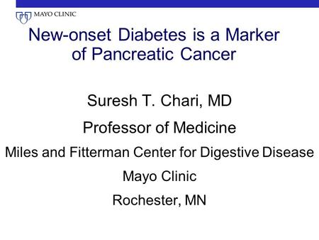 New-onset Diabetes is a Marker of Pancreatic Cancer Suresh T. Chari, MD Professor of Medicine Miles and Fitterman Center for Digestive Disease Mayo Clinic.