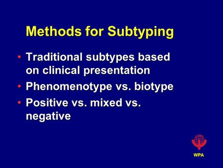 WPA Methods for Subtyping Traditional subtypes based on clinical presentationTraditional subtypes based on clinical presentation Phenomenotype vs. biotypePhenomenotype.