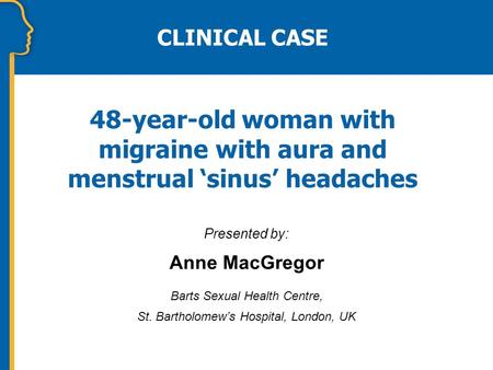 48-year-old woman with migraine with aura and menstrual ‘sinus’ headaches Presented by: Anne MacGregor Barts Sexual Health Centre, St. Bartholomew’s Hospital,