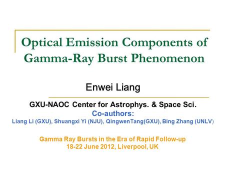 Optical Emission Components of Gamma-Ray Burst Phenomenon Enwei Liang GXU-NAOC Center for Astrophys. & Space Sci. Co-authors: Liang Li (GXU), Shuangxi.
