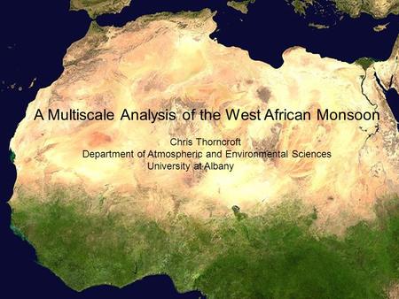 A Multiscale Analysis of the West African Monsoon Chris Thorncroft Department of Atmospheric and Environmental Sciences University at Albany.