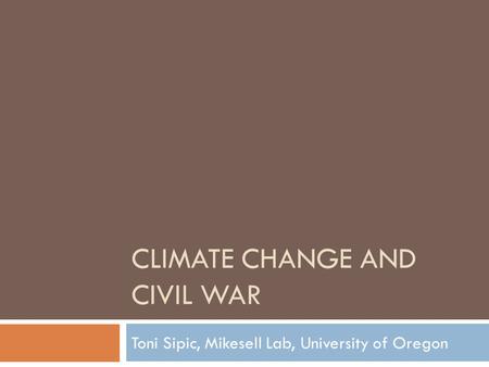 CLIMATE CHANGE AND CIVIL WAR Toni Sipic, Mikesell Lab, University of Oregon.