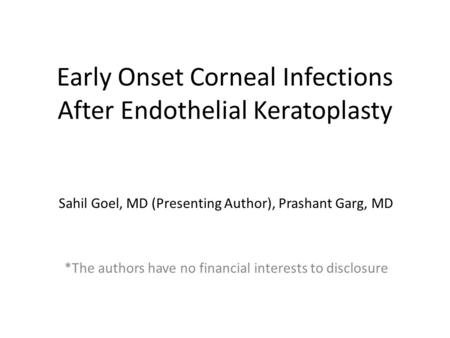 Early Onset Corneal Infections After Endothelial Keratoplasty Sahil Goel, MD (Presenting Author), Prashant Garg, MD *The authors have no financial interests.