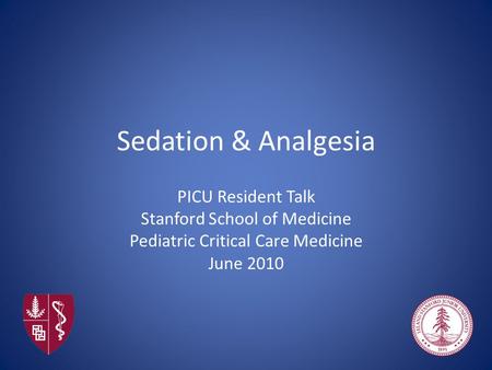 Sedation & Analgesia PICU Resident Talk Stanford School of Medicine Pediatric Critical Care Medicine June 2010.